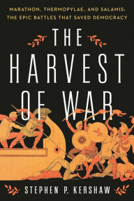 Title: The Harvest of War: Marathon, Thermopylae, and Salamis: The Epic Battles that Saved Democracy, Author: Stephen P. Kershaw