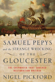 Title: Samuel Pepys and the Strange Wrecking of the Gloucester: The Shipwreck that Shocked Restoration Britain, Author: Nigel Pickford