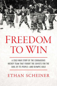 Title: Freedom to Win: A Cold War Story of the Courageous Hockey Team That Fought the Soviets for the Soul of Its People-And Olympic Gold, Author: Ethan Scheiner