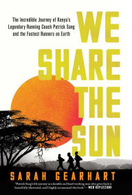 Title: We Share the Sun: The Incredible Journey of Kenya's Legendary Running Coach Patrick Sang and the Fastest Runners on Earth, Author: Sarah Gearhart
