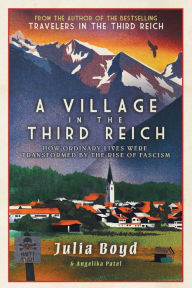 Title: A Village in the Third Reich: How Ordinary Lives Were Transformed by the Rise of Fascism, Author: Julia Boyd