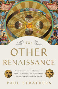 Title: The Other Renaissance: From Copernicus to Shakespeare: How the Renaissance in Northern Europe Transformed the World, Author: Paul Strathern
