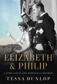 Title: Elizabeth & Philip: A Story of Young Love, Marriage, and Monarchy, Author: Tessa Dunlop