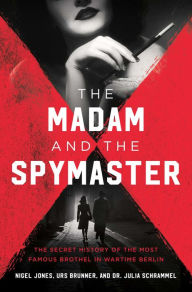 Title: The Madam and the Spymaster: The Secret History of the Most Famous Brothel in Wartime Berlin, Author: Urs Brunner