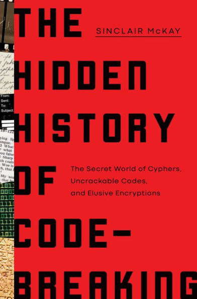 The Hidden History of Code-Breaking: The Secret World of Cyphers, Uncrackable Codes, and Elusive Encryptions