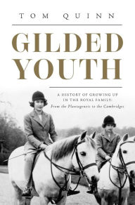Title: Gilded Youth: A History of Growing Up in the Royal Family: From the Tudors to the Cambridges, Author: Tom Quinn