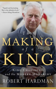 Title: The Making of a King: King Charles III and the Modern Monarchy, Author: Robert Hardman