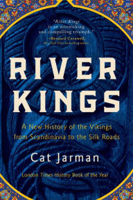 Title: River Kings: A New History of the Vikings from Scandinavia to the Silk Roads, Author: Cat Jarman