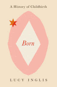 Title: Born: A History of Childbirth, Author: Lucy Inglis