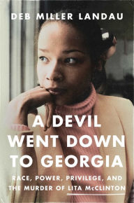 Title: A Devil Went Down to Georgia: Race, Power, Privilege, and the Murder of Lita McClinton, Author: Deb Miller Landau