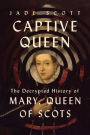 Captive Queen: The Decrypted History of Mary, Queen of Scots