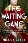The Waiting Game: The Untold Story of the Women Who Served the Tudor Queens: A History