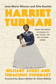 Title: Harriet Tubman: Military Scout and Tenacious Visionary: From Her Roots in Ghana to Her Legacy on the Eastern Shore, Author: Jean  Marie Wiesen