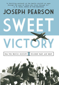 Title: Sweet Victory: How the Berlin Airlift Divided East and West, Author: Joseph Pearson
