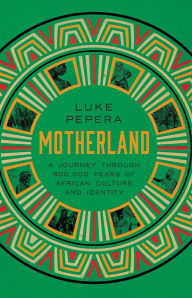 Title: Motherland: A Journey through 500,000 Years of African Culture and Identity, Author: Luke Pepera