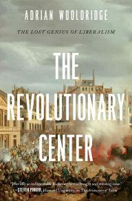 Title: The Revolutionary Center: The Lost Genius of Liberalism, Author: Adrian Wooldridge