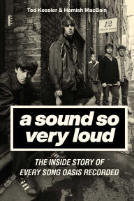 Title: A Sound So Very Loud: The Inside Story of Every Song Oasis Recorded, Author: Ted Kessler