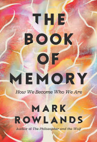 Title: The Book of Memory: How We Become Who We Are, Author: Mark Rowlands