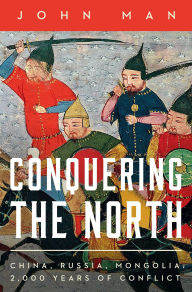 Title: Conquering the North: China, Russia, Mongolia: 2,000 Years of Conflict, Author: John Man