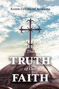 Title: The Truth of Our Faith, Author: Elder Cleopa Ilie