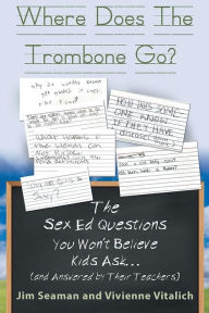 Title: Where Does The Trombone Go?: The Sex Ed Questions You Won't Believe Kids Ask (and answered by their teachers), Author: Jim Seaman