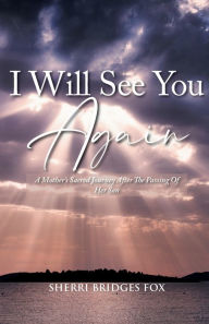Title: I Will See You Again: A Mother's Sacred Journey After The Passing Of Her Son, Author: Sherri Bridges Fox