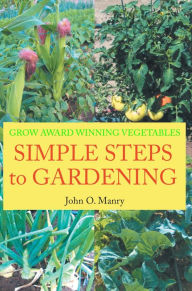 Title: Simple Steps to Gardening: Grow Award Winning Vegetables, Author: John O Manry
