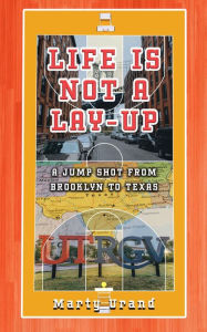 Title: Life is Not a Lay-Up: A Jump Shot from Brooklyn to Texas, Author: Marty Urand