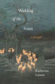 Title: Wedding of the Foxes: Essays, Author: Katherine Larson