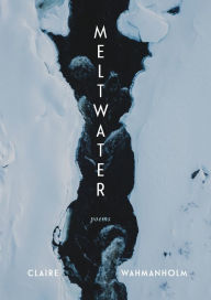 Title: Meltwater: Poems, Author: Claire Wahmanholm