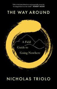 Title: The Way Around: A Field Guide to Going Nowhere, Author: Nicholas Triolo