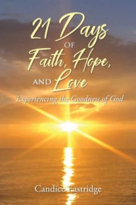 Title: 21 Days of Faith, Hope, and Love: Experiencing the Goodness of God, Author: Candice Eastridge