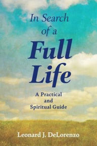 Title: In Search of a Full Life: A Practical and Spiritual Guide, Author: Leonard J Delorenzo