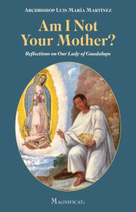Title: Am I Not Your Mother?: Reflections on Our Lady of Guadalupe, Author: Luis María Martínez