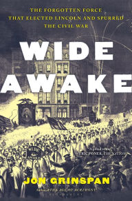 Title: Wide Awake: The Forgotten Force that Elected Lincoln and Spurred the Civil War, Author: Jon Grinspan