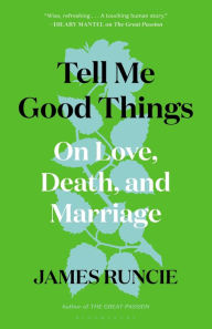 Title: Tell Me Good Things: On Love, Death, and Marriage, Author: James Runcie