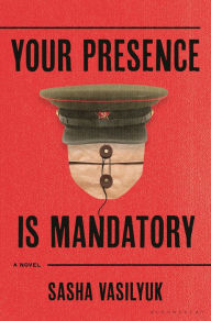 Title: Your Presence Is Mandatory: A Novel, Author: Sasha Vasilyuk