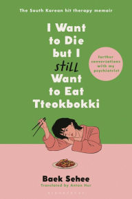 Title: I Want to Die but I Still Want to Eat Tteokbokki: Further Conversations with My Psychiatrist, Author: Baek Sehee