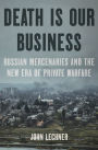 Death Is Our Business: Russian Mercenaries and the New Era of Private Warfare