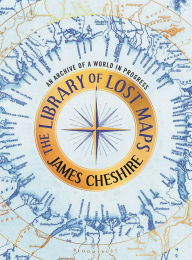 Title: The Library of Lost Maps: An Archive of a World in Progress, Author: James Cheshire