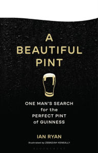 Title: A Beautiful Pint: One Man's Search for the Perfect Pint of Guinness, Author: Ian Ryan