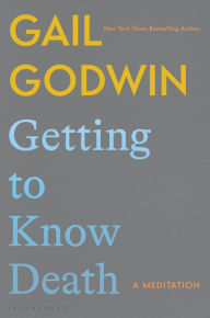 Title: Getting to Know Death: A Meditation, Author: Gail Godwin