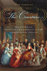 Title: The Courtiers: Splendor and Intrigue in the Georgian Court at Kensington Palace, Author: Lucy Worsley