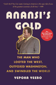 Title: Anansi's Gold: The Man Who Looted the West, Outfoxed Washington, and Swindled the World, Author: Yepoka Yeebo