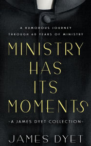 Title: Ministry Has Its Moments: A James Dyet Collection, Author: James Dyet