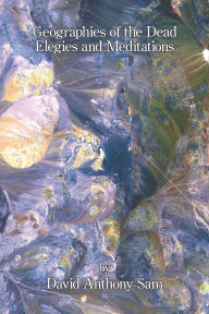 Title: Geographies of the Dead: Elegies and Meditations, Author: David Anthony Sam