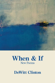 Title: When & If: New Poems, Author: DeWitt Clinton