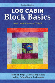 Title: Log Cabin Block Basics, Revised Edition: Step-by-Step, Carry-Along Guide to Log Cabin Block Techniques, Author: Jean Ann Wright