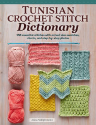 Title: Tunisian Crochet Stitch Dictionary: 150 Essential Stitches with Actual-Size Swatches, Charts, and Step-by-Step Photos, Author: Anna Nikipirowicz
