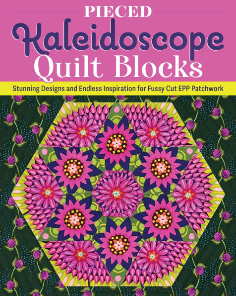Pieced Kaleidoscope Quilt Blocks: Stunning Designs and Endless Inspiration for Fussy Cut EPP Patchwork